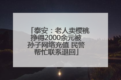 泰安：老人卖樱桃挣得2000余元被孙子网络充值 民警帮忙联系退回